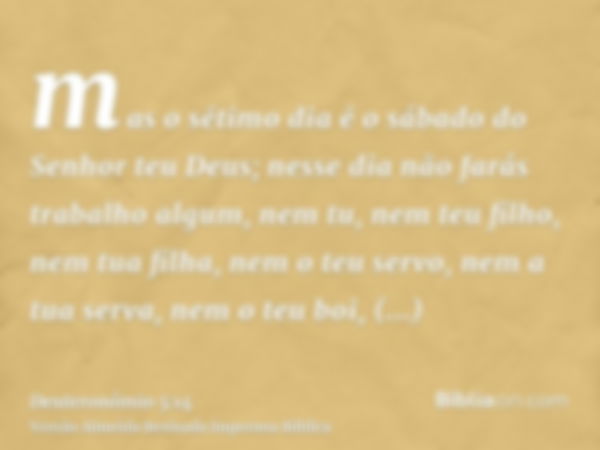 mas o sétimo dia é o sábado do Senhor teu Deus; nesse dia não farás trabalho algum, nem tu, nem teu filho, nem tua filha, nem o teu servo, nem a tua serva, nem 