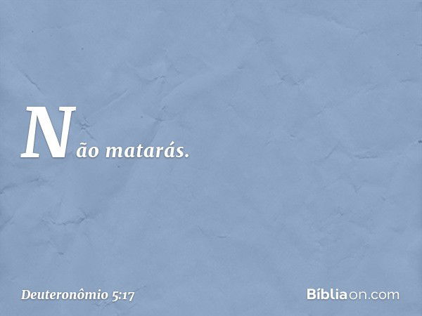 " 'Não matarás. -- Deuteronômio 5:17