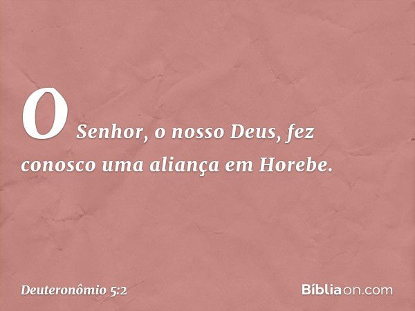 O Senhor, o nosso Deus, fez conosco uma aliança em Horebe. -- Deuteronômio 5:2