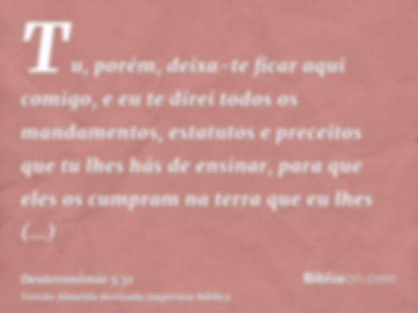 Tu, porém, deixa-te ficar aqui comigo, e eu te direi todos os mandamentos, estatutos e preceitos que tu lhes hás de ensinar, para que eles os cumpram na terra q