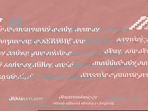 não te encurvarás a elas, nem as servirás; porque eu, o SENHOR, teu Deus, sou Deus zeloso, que visito a maldade dos pais sobre os filhos, até à terceira e quart