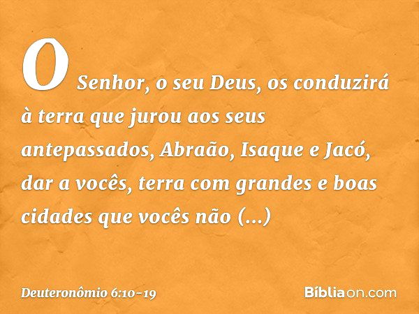 "O Senhor, o seu Deus, os conduzirá à terra que jurou aos seus antepassados, Abraão, Isaque e Jacó, dar a vocês, terra com grandes e boas cidades que vocês não 