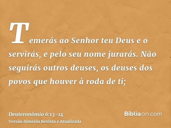 Temerás ao Senhor teu Deus e o servirás, e pelo seu nome jurarás.Não seguirás outros deuses, os deuses dos povos que houver à roda de ti;