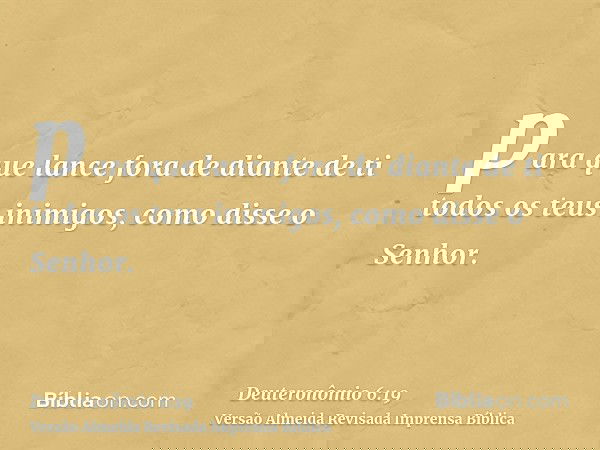para que lance fora de diante de ti todos os teus inimigos, como disse o Senhor.