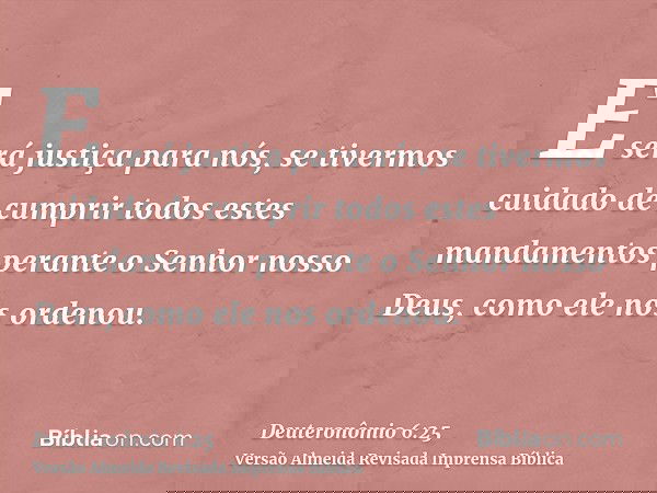E será justiça para nós, se tivermos cuidado de cumprir todos estes mandamentos perante o Senhor nosso Deus, como ele nos ordenou.
