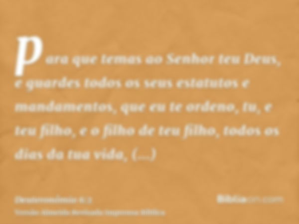 para que temas ao Senhor teu Deus, e guardes todos os seus estatutos e mandamentos, que eu te ordeno, tu, e teu filho, e o filho de teu filho, todos os dias da 