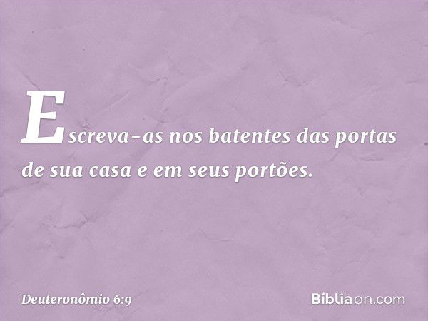 Escreva-as nos batentes das portas de sua casa e em seus portões. -- Deuteronômio 6:9