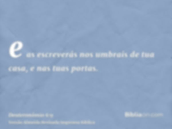 e as escreverás nos umbrais de tua casa, e nas tuas portas.