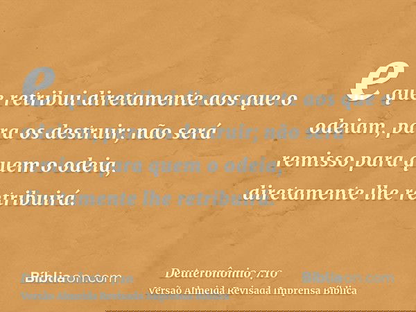 e que retribui diretamente aos que o odeiam, para os destruir; não será remisso para quem o odeia, diretamente lhe retribuirá.