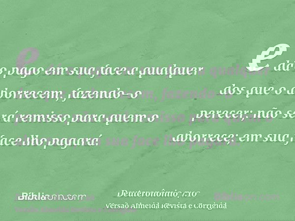 e dá o pago em sua face a qualquer dos que o aborrecem, fazendo-o perecer; não será remisso para quem o aborrece; em sua face lho pagará.