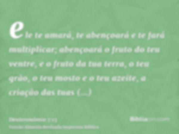 ele te amará, te abençoará e te fará multiplicar; abençoará o fruto do teu ventre, e o fruto da tua terra, o teu grão, o teu mosto e o teu azeite, a criação das