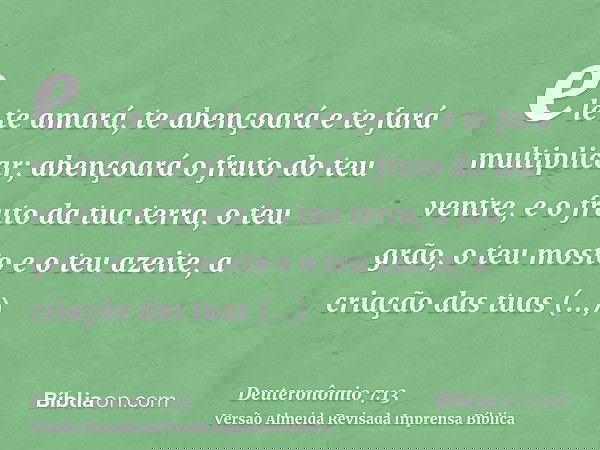 ele te amará, te abençoará e te fará multiplicar; abençoará o fruto do teu ventre, e o fruto da tua terra, o teu grão, o teu mosto e o teu azeite, a criação das