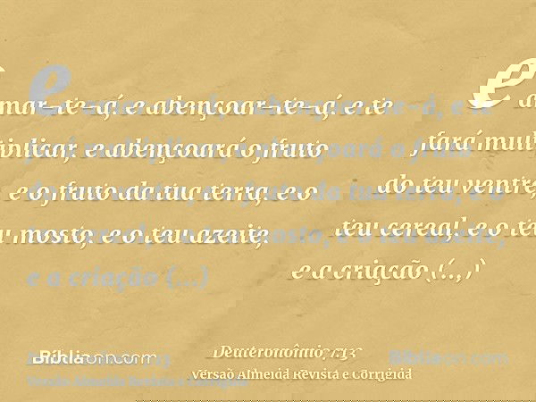 e amar-te-á, e abençoar-te-á, e te fará multiplicar, e abençoará o fruto do teu ventre, e o fruto da tua terra, e o teu cereal, e o teu mosto, e o teu azeite, e
