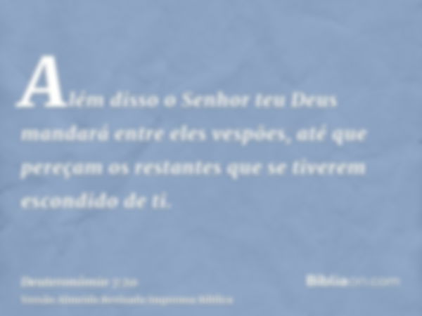 Além disso o Senhor teu Deus mandará entre eles vespões, até que pereçam os restantes que se tiverem escondido de ti.