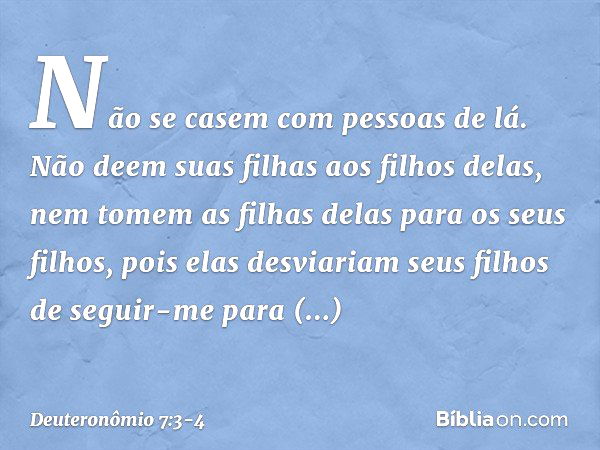 Não se casem com pessoas de lá. Não deem suas filhas aos filhos delas, nem tomem as filhas delas para os seus filhos, pois elas desviariam seus filhos de seguir