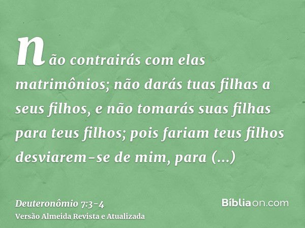 não contrairás com elas matrimônios; não darás tuas filhas a seus filhos, e não tomarás suas filhas para teus filhos;pois fariam teus filhos desviarem-se de mim