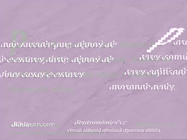 para não suceder que, depois de teres comido e estares farto, depois de teres edificado boas casas e estares morando nelas,