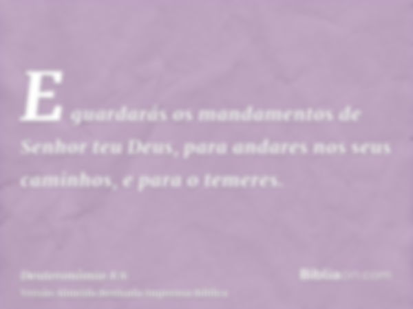 E guardarás os mandamentos de Senhor teu Deus, para andares nos seus caminhos, e para o temeres.