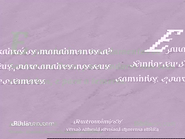 E guardarás os mandamentos de Senhor teu Deus, para andares nos seus caminhos, e para o temeres.