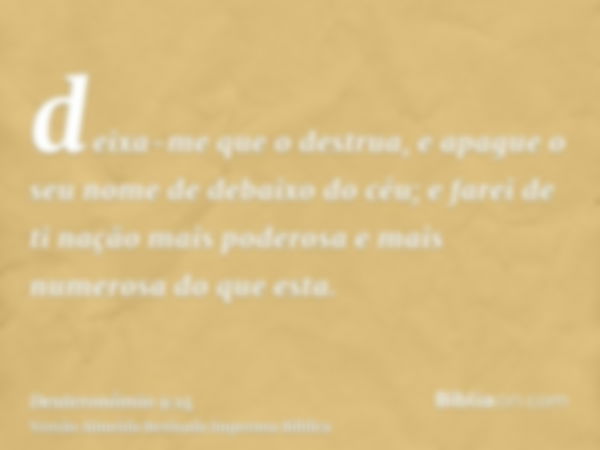 deixa-me que o destrua, e apague o seu nome de debaixo do céu; e farei de ti nação mais poderosa e mais numerosa do que esta.