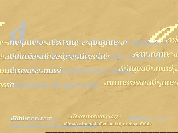 deixa-me que o destrua, e apague o seu nome de debaixo do céu; e farei de ti nação mais poderosa e mais numerosa do que esta.
