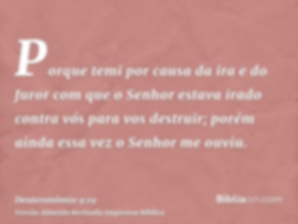 Porque temi por causa da ira e do furor com que o Senhor estava irado contra vós para vos destruir; porém ainda essa vez o Senhor me ouviu.