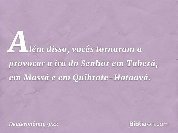 "Além disso, vocês tornaram a provocar a ira do Senhor em Taberá, em Massá e em Quibrote-Hataavá. -- Deuteronômio 9:22