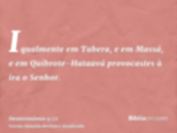 Igualmente em Tabera, e em Massá, e em Quibrote-Hataavá provocastes à ira o Senhor.