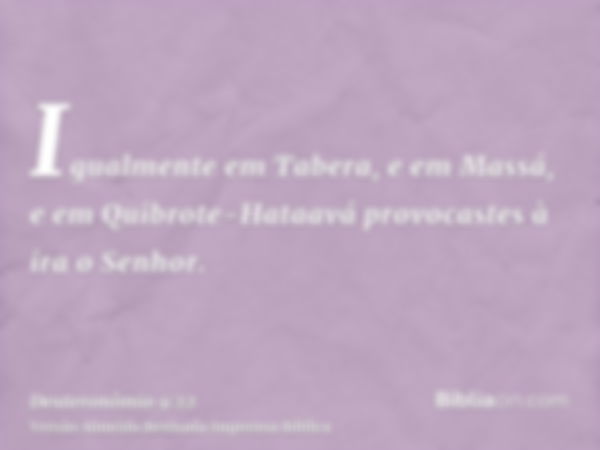 Igualmente em Tabera, e em Massá, e em Quibrote-Hataavá provocastes à ira o Senhor.