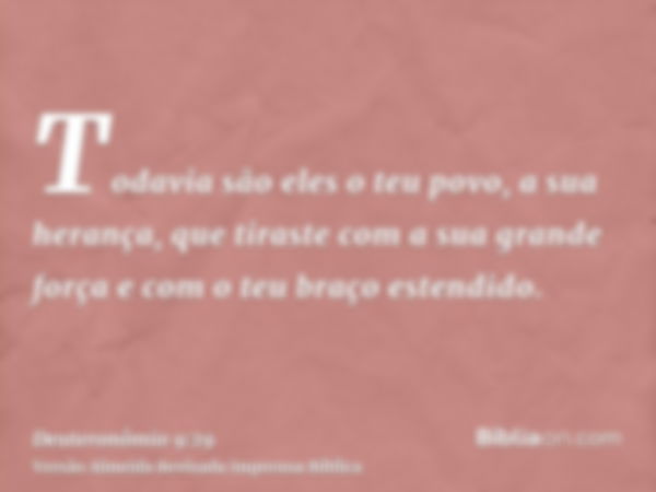 Todavia são eles o teu povo, a sua herança, que tiraste com a sua grande força e com o teu braço estendido.