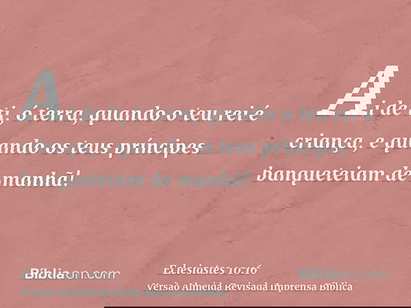 Ai de ti, ó terra, quando o teu rei é criança, e quando os teus príncipes banqueteiam de manhã!