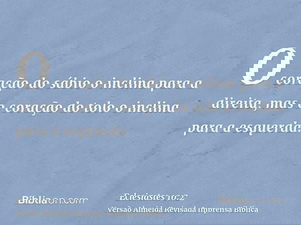 O coração do sábio o inclina para a direita, mas o coração do tolo o inclina para a esquerda.