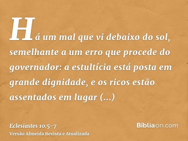 Há um mal que vi debaixo do sol, semelhante a um erro que procede do governador:a estultícia está posta em grande dignidade, e os ricos estão assentados em luga