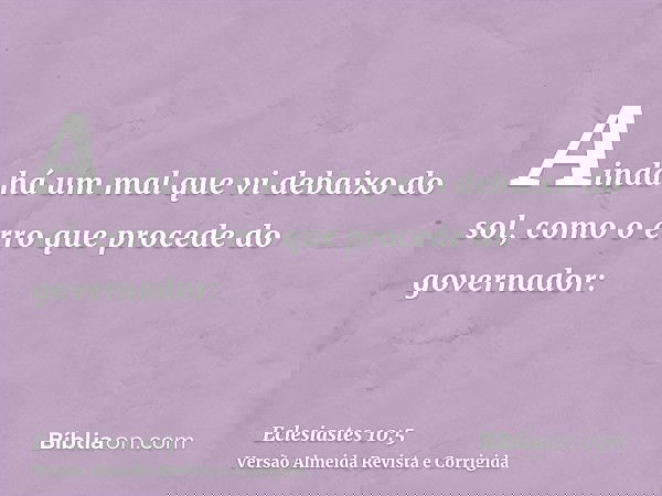 Ainda há um mal que vi debaixo do sol, como o erro que procede do governador: