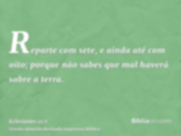 Reparte com sete, e ainda até com oito; porque não sabes que mal haverá sobre a terra.