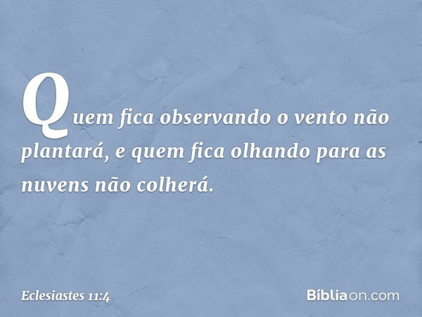 Quem fica observando o vento não plantará,
e quem fica olhando para as nuvens
não colherá. -- Eclesiastes 11:4