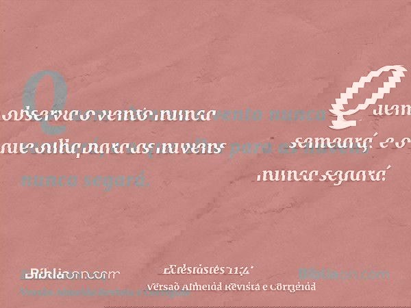 Quem observa o vento nunca semeará, e o que olha para as nuvens nunca segará.