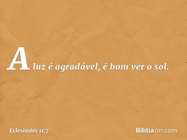 A luz é agradável, é bom ver o sol. -- Eclesiastes 11:7