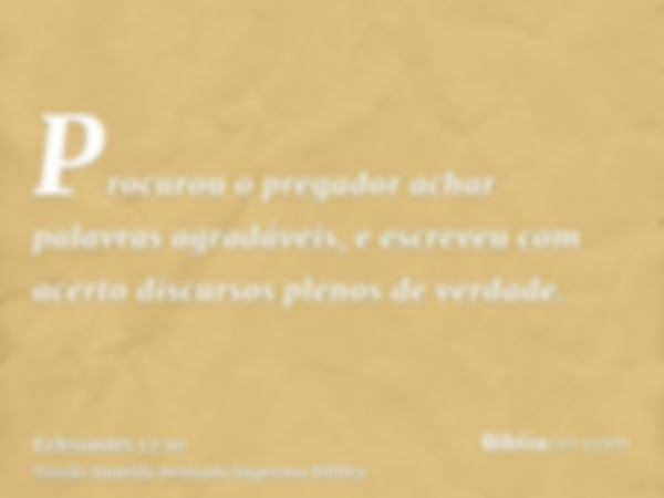 Procurou o pregador achar palavras agradáveis, e escreveu com acerto discursos plenos de verdade.