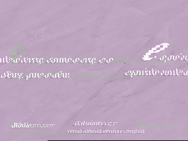 e o pó volte à terra, como o era, e o espírito volte a Deus, que o deu.