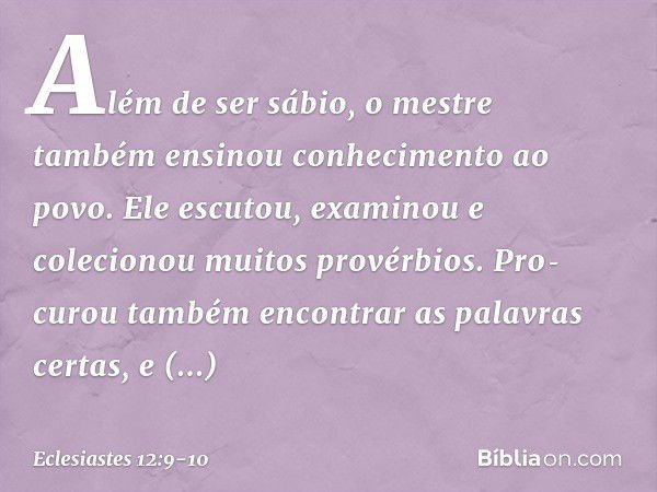 Além de ser sábio, o mestre também ensi­nou conhecimento ao povo. Ele escutou, exami­nou e colecionou muitos provérbios. Pro­curou também encontrar as palavras 