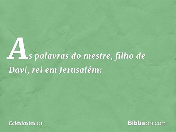 As palavras do mestre, filho de Davi, rei em Jerusalém: -- Eclesiastes 1:1