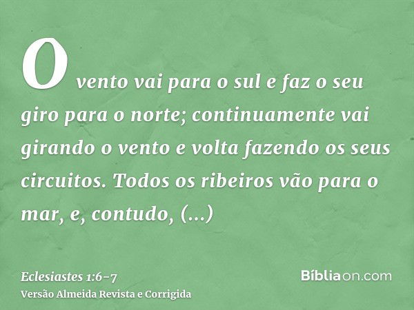 O vento vai para o sul e faz o seu giro para o norte; continuamente vai girando o vento e volta fazendo os seus circuitos.Todos os ribeiros vão para o mar, e, c