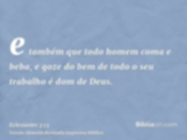 e também que todo homem coma e beba, e goze do bem de todo o seu trabalho é dom de Deus.