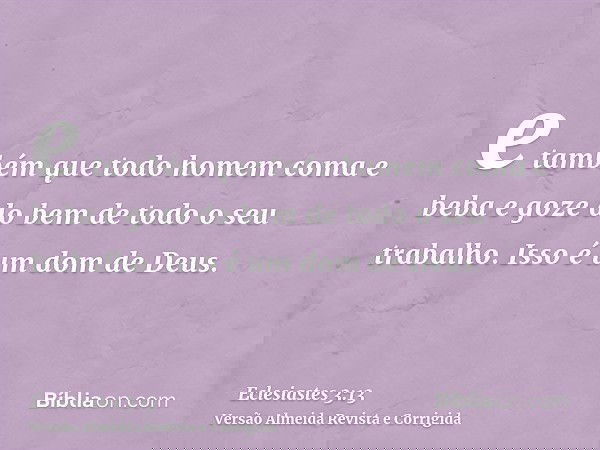 e também que todo homem coma e beba e goze do bem de todo o seu trabalho. Isso é um dom de Deus.