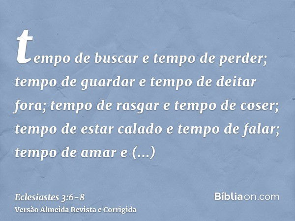 tempo de buscar e tempo de perder; tempo de guardar e tempo de deitar fora;tempo de rasgar e tempo de coser; tempo de estar calado e tempo de falar;tempo de ama