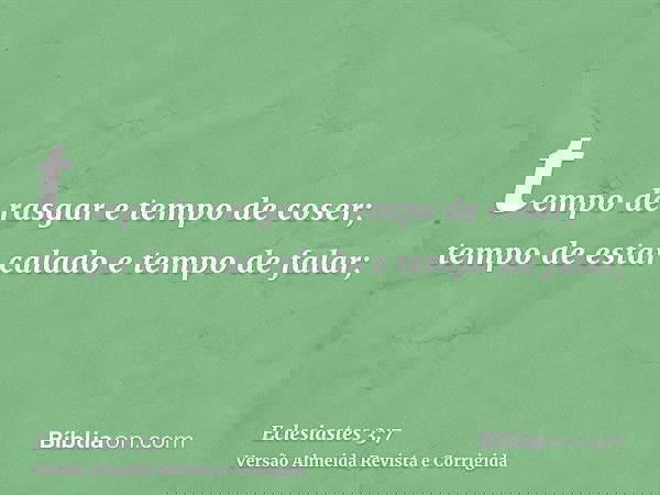tempo de rasgar e tempo de coser; tempo de estar calado e tempo de falar;