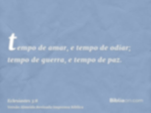 tempo de amar, e tempo de odiar; tempo de guerra, e tempo de paz.