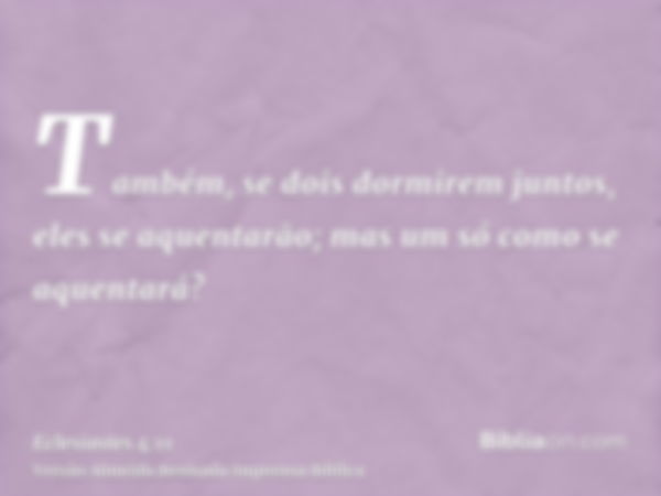 Também, se dois dormirem juntos, eles se aquentarão; mas um só como se aquentará?