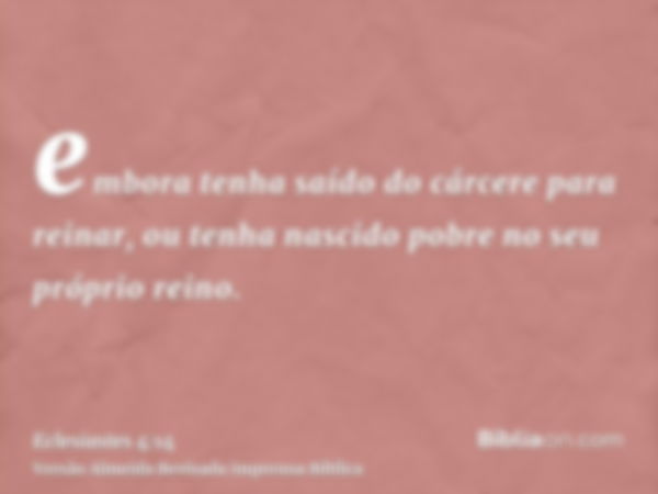 embora tenha saído do cárcere para reinar, ou tenha nascido pobre no seu próprio reino.